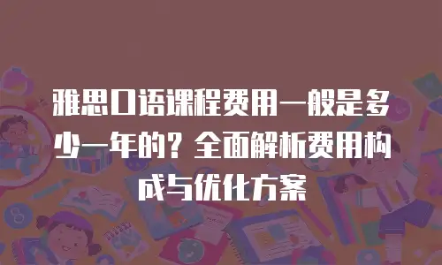 雅思口语课程费用一般是多少一年的？全面解析费用构成与优化方案