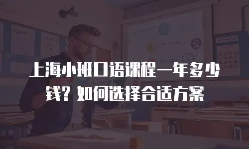 上海小班口语课程一年多少钱？如何选择合适方案