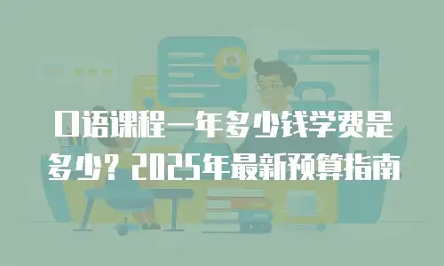 口语课程一年多少钱学费是多少？2025年最新预算指南
