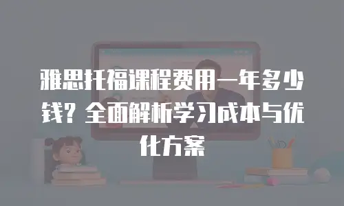 雅思托福课程费用一年多少钱？全面解析学习成本与优化方案