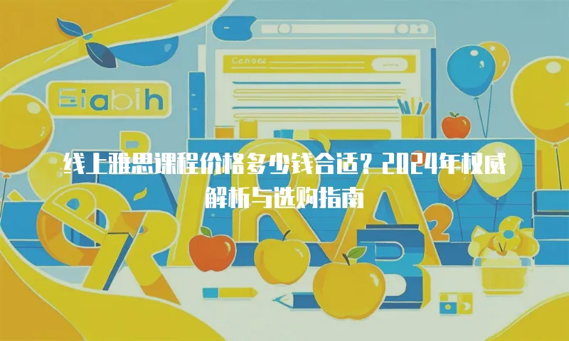 线上雅思课程价格多少钱合适？2024年权威解析与选购指南