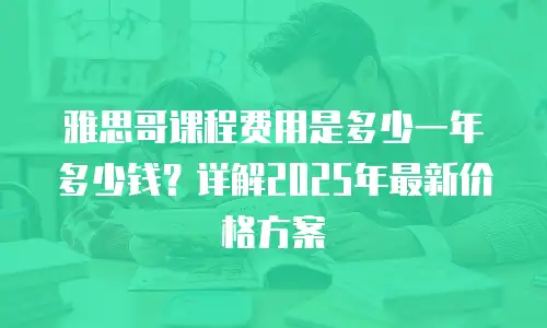雅思哥课程费用是多少一年多少钱？详解2025年最新价格方案