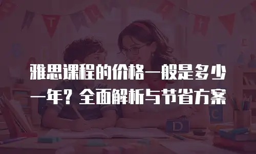 雅思课程的价格一般是多少一年？全面解析与节省方案