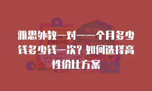 雅思外教一对一一个月多少钱多少钱一次？如何选择高性价比方案