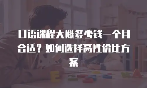 口语课程大概多少钱一个月合适？如何选择高性价比方案