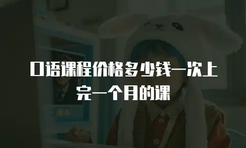 口语课程价格多少钱一次上完一个月的课
