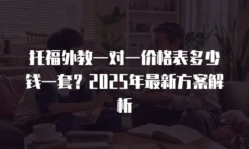 托福外教一对一价格表多少钱一套？2025年最新方案解析