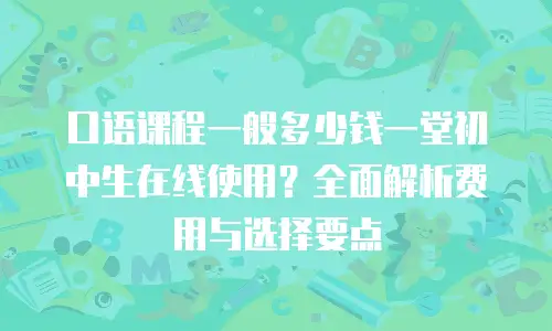 口语课程一般多少钱一堂初中生在线使用？全面解析费用与选择要点