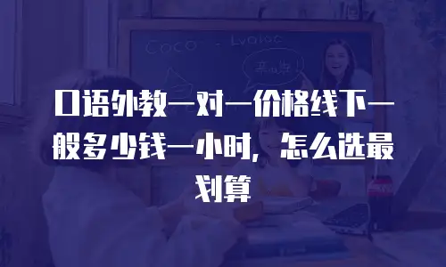 口语外教一对一价格线下一般多少钱一小时，怎么选最划算