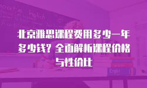 北京雅思课程费用多少一年多少钱？全面解析课程价格与性价比