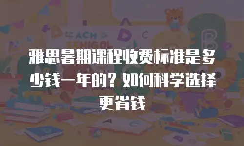 雅思暑期课程收费标准是多少钱一年的？如何科学选择更省钱