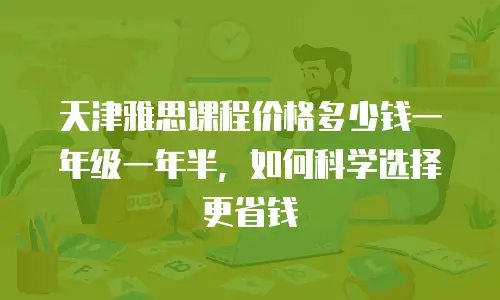 天津雅思课程价格多少钱一年级一年半，如何科学选择更省钱