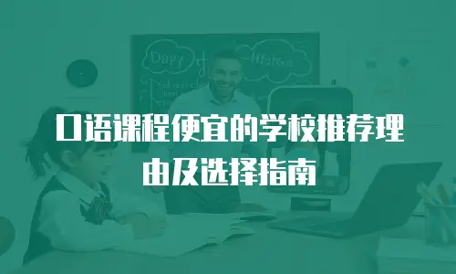 口语课程便宜的学校推荐理由及选择指南