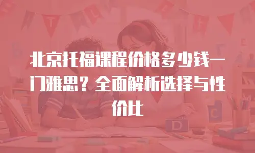 北京托福课程价格多少钱一门雅思？全面解析选择与性价比