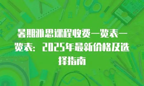 暑期雅思课程收费一览表一览表：2025年最新价格及选择指南