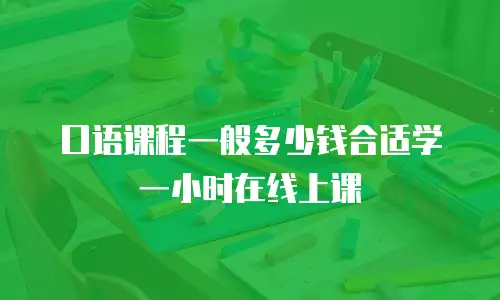 口语课程一般多少钱合适学一小时在线上课