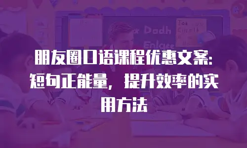 朋友圈口语课程优惠文案：短句正能量，提升效率的实用方法