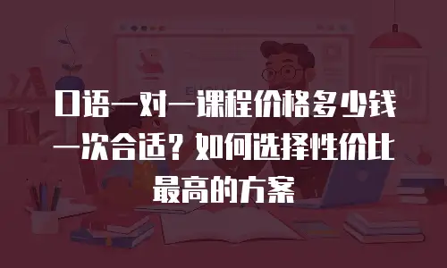 口语一对一课程价格多少钱一次合适？如何选择性价比最高的方案
