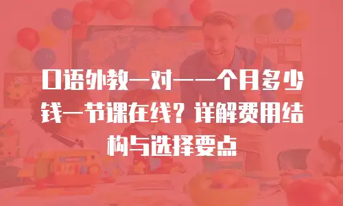 口语外教一对一一个月多少钱一节课在线？详解费用结构与选择要点