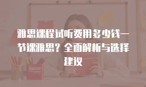 雅思课程试听费用多少钱一节课雅思？全面解析与选择建议