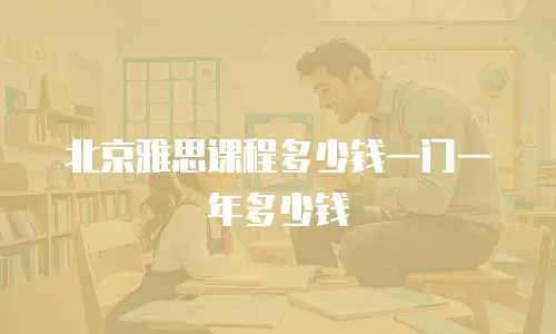 北京雅思课程多少钱一门一年多少钱