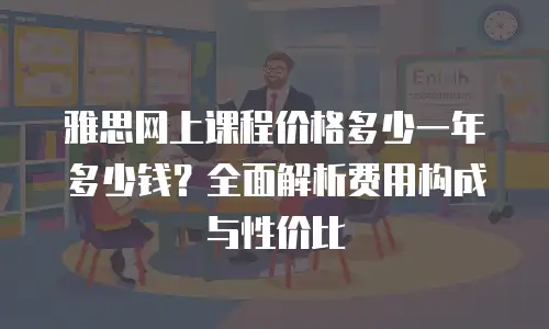 雅思网上课程价格多少一年多少钱？全面解析费用构成与性价比