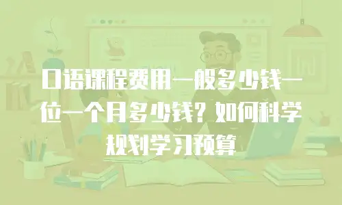 口语课程费用一般多少钱一位一个月多少钱？如何科学规划学习预算