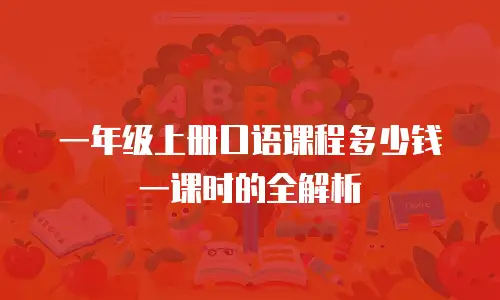 一年级上册口语课程多少钱一课时的全解析