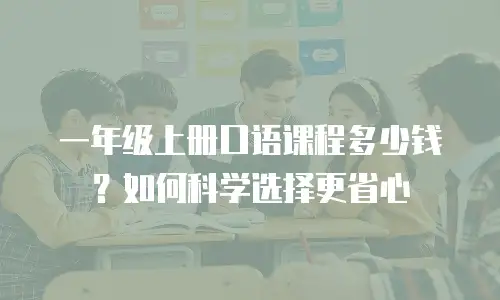 一年级上册口语课程多少钱？如何科学选择更省心
