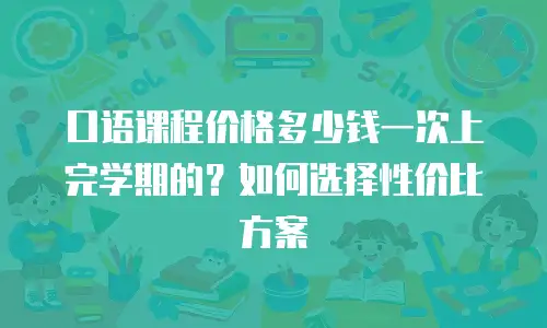 口语课程价格多少钱一次上完学期的？如何选择性价比方案