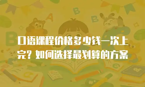 口语课程价格多少钱一次上完？如何选择最划算的方案