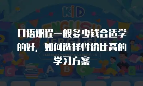 口语课程一般多少钱合适学的好，如何选择性价比高的学习方案
