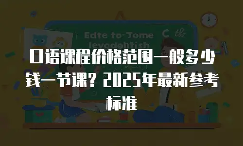 口语课程价格范围一般多少钱一节课？2025年最新参考标准