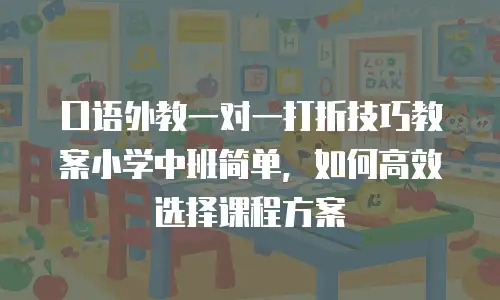 口语外教一对一打折技巧教案小学中班简单，如何高效选择课程方案