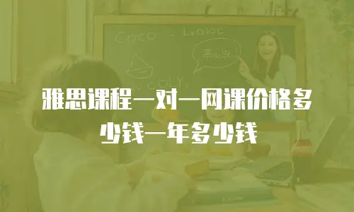 雅思课程一对一网课价格多少钱一年多少钱