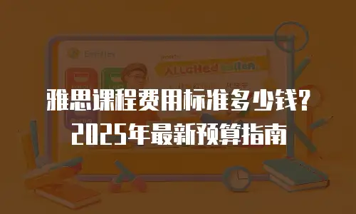 雅思课程费用标准多少钱？2025年最新预算指南