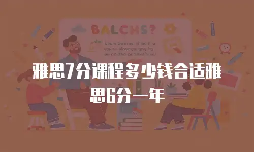 雅思7分课程多少钱合适雅思6分一年