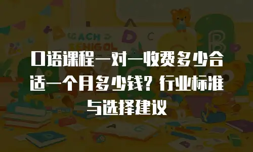 口语课程一对一收费多少合适一个月多少钱？行业标准与选择建议