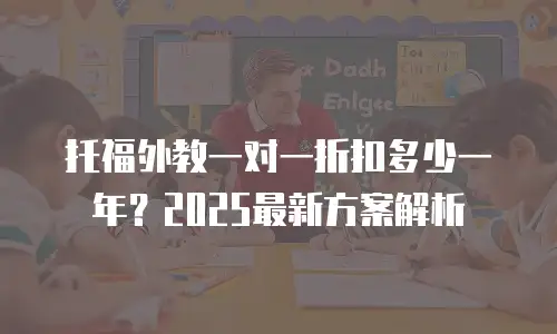 托福外教一对一折扣多少一年？2025最新方案解析