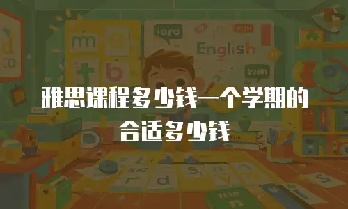 雅思课程多少钱一个学期的合适多少钱
