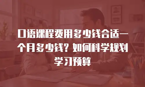 口语课程费用多少钱合适一个月多少钱？如何科学规划学习预算
