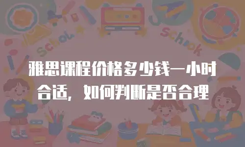 雅思课程价格多少钱一小时合适，如何判断是否合理