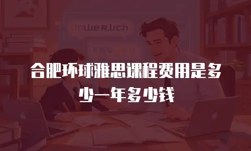 合肥环球雅思课程费用是多少一年多少钱