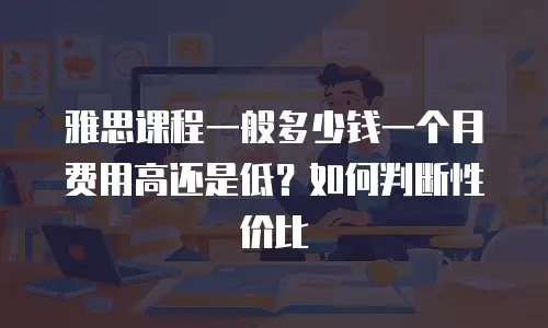 雅思课程一般多少钱一个月费用高还是低？如何判断性价比
