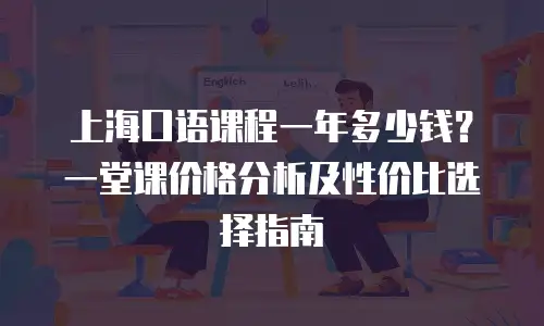 上海口语课程一年多少钱？一堂课价格分析及性价比选择指南