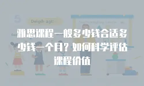 雅思课程一般多少钱合适多少钱一个月？如何科学评估课程价值