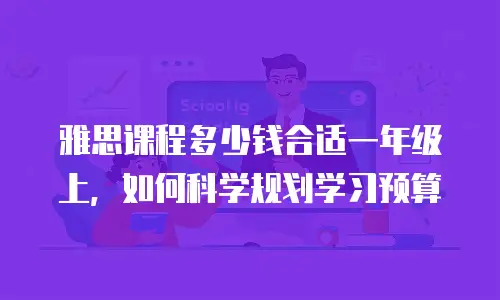 雅思课程多少钱合适一年级上，如何科学规划学习预算