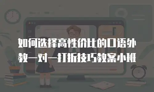 如何选择高性价比的口语外教一对一打折技巧教案小班