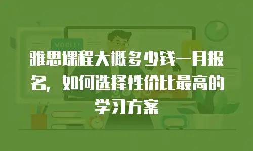 雅思课程大概多少钱一月报名，如何选择性价比最高的学习方案