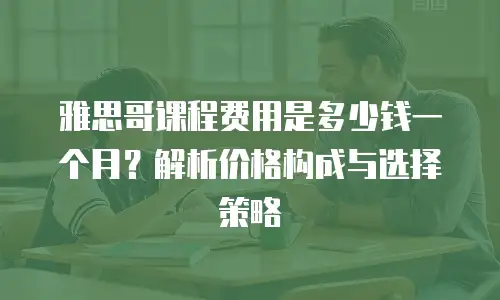 雅思哥课程费用是多少钱一个月？解析价格构成与选择策略